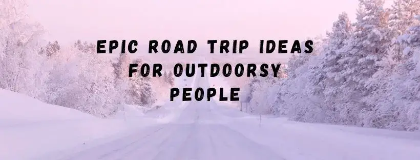 epic ROAD TRIP IDEAS FOR OUTDOORSY PEOPLE from a family living in finnish lapland